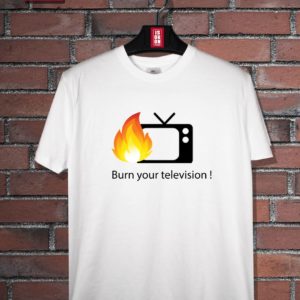 T-shirt Burn your television